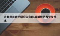 首都师范大学研究生官网,首都师范大学专升本
