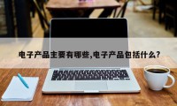 电子产品主要有哪些,电子产品包括什么?