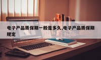 电子产品质保期一般是多久,电子产品质保期规定