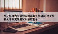 电子科技大学研究生拟录取名单公示,电子科技大学研究生复试拟录取名单
