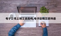 电子公司上班工资高吗,电子公司工资待遇