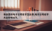 有创意的电子公司名字怎么取,电子公司名字大全好听大气