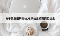 电子信息招聘岗位,电子信息招聘岗位信息