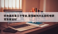 杭电最厉害三个专业,张雪峰为什么说杭电研究生就业好
