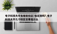 电子科技大学有哪些校区?有区别吗?,电子科技大学几个校区主要是什么