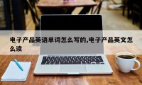 电子产品英语单词怎么写的,电子产品英文怎么读
