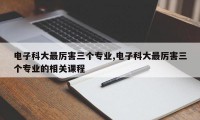 电子科大最厉害三个专业,电子科大最厉害三个专业的相关课程