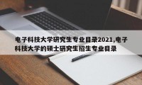 电子科技大学研究生专业目录2021,电子科技大学的硕士研究生招生专业目录