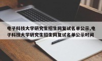 电子科技大学研究生招生网复试名单公示,电子科技大学研究生招生网复试名单公示时间