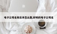 电子公司名称古诗怎么取,好听的电子公司名