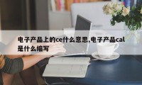 电子产品上的ce什么意思,电子产品cal是什么缩写