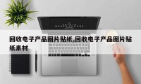 回收电子产品图片贴纸,回收电子产品图片贴纸素材