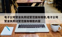 电子公司营业执照经营范围有哪些,电子公司营业执照经营范围有哪些内容