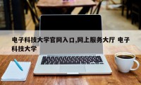 电子科技大学官网入口,网上服务大厅 电子科技大学