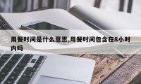 用餐时间是什么意思,用餐时间包含在8小时内吗