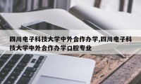 四川电子科技大学中外合作办学,四川电子科技大学中外合作办学口腔专业