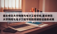 重庆师范大学物理与电子工程学院,重庆师范大学物理与电子工程学院教授课题组最新成果