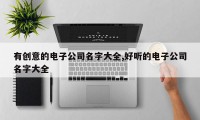 有创意的电子公司名字大全,好听的电子公司名字大全