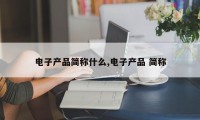 电子产品简称什么,电子产品 简称