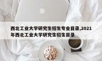 西北工业大学研究生招生专业目录,2021年西北工业大学研究生招生目录