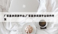 厂家直供货源平台,厂家直供货源平台软件开发