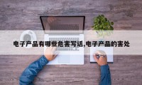 电子产品有哪些危害写话,电子产品的害处
