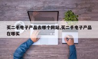 买二手电子产品去哪个网站,买二手电子产品在哪买