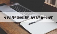 电子公司有哪些类型的,电子公司有什么部门