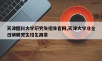 天津医科大学研究生招生官网,天津大学非全日制研究生招生简章