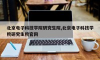 北京电子科技学院研究生院,北京电子科技学院研究生院官网