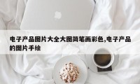 电子产品图片大全大图简笔画彩色,电子产品的图片手绘