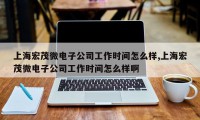 上海宏茂微电子公司工作时间怎么样,上海宏茂微电子公司工作时间怎么样啊