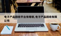 电子产品回收平台有哪些,电子产品回收有限公司