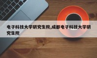 电子科技大学研究生院,成都电子科技大学研究生院