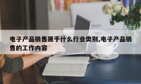 电子产品销售属于什么行业类别,电子产品销售的工作内容