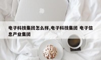 电子科技集团怎么样,电子科技集团 电子信息产业集团