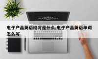 电子产品英语缩写是什么,电子产品英语单词怎么写