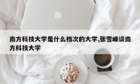 南方科技大学是什么档次的大学,张雪峰谈南方科技大学