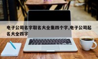 电子公司名字取名大全集四个字,电子公司起名大全四字