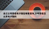 自己公司章程电子版在哪里查询,公司章程怎么弄电子版的