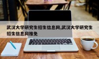 武汉大学研究生招生信息网,武汉大学研究生招生信息网推免