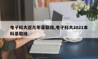 电子科大近几年录取线,电子科大2021本科录取线