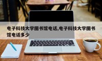 电子科技大学图书馆电话,电子科技大学图书馆电话多少