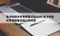 电子科技大学考研复试线2026,电子科技大学考研复试线公布时间