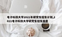 电子科技大学2021年研究生招生计划,2021电子科技大学研究生招生简章