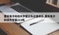 重庆电子科技大学是公办还是民办,重庆电子科技大学是211吗