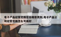 电子产品经营范围包括哪些类别,电子产品公司经营范围怎么写最好