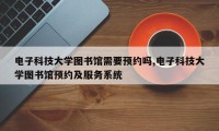 电子科技大学图书馆需要预约吗,电子科技大学图书馆预约及服务系统