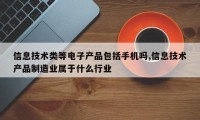 信息技术类等电子产品包括手机吗,信息技术产品制造业属于什么行业