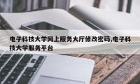 电子科技大学网上服务大厅修改密码,电子科技大学服务平台